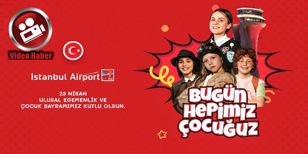 İGA İstanbul Havalimanı’nı Çocuklar ve 23 Nisan Coşkusu Sardı